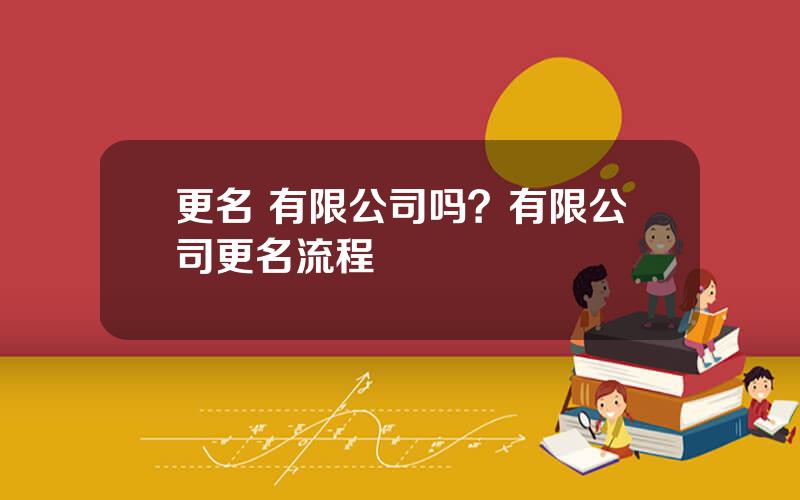 更名 有限公司吗？有限公司更名流程